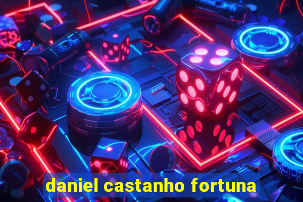 daniel castanho fortuna